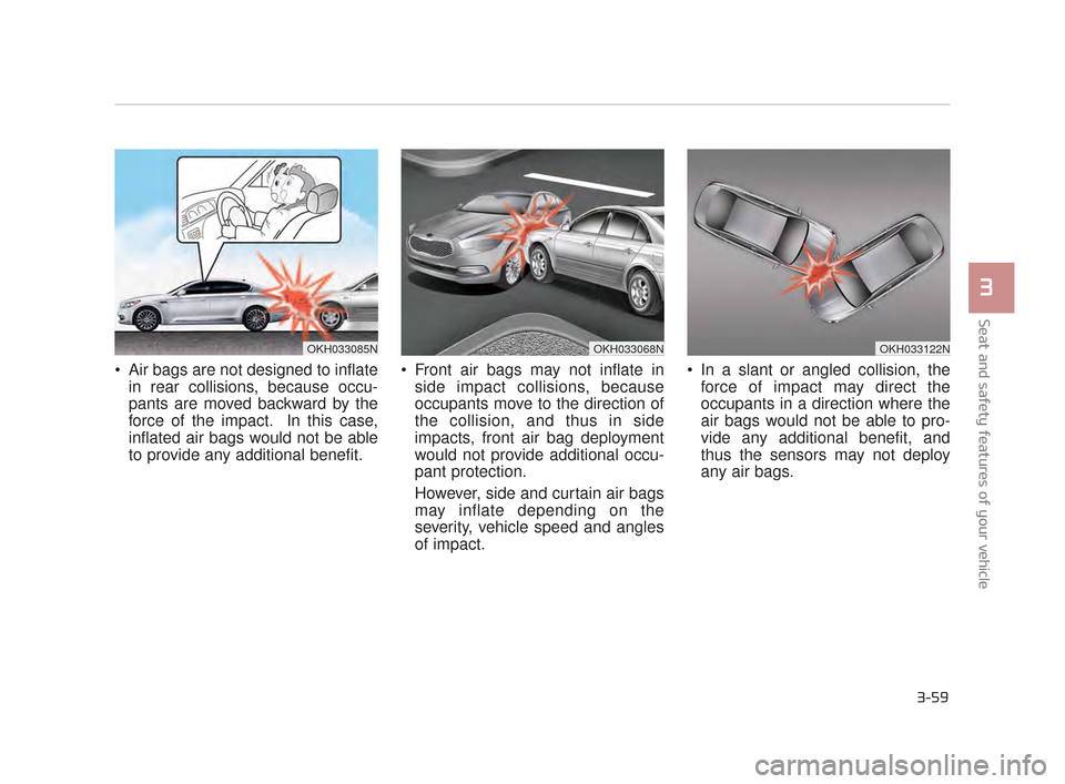 KIA K900 2015 1.G Manual PDF Seat and safety features of your vehicle
3
3-59
 Air bags are not designed to inflatein rear collisions, because occu-
pants are moved backward by the
force of the impact.  In this case,
inflated air 