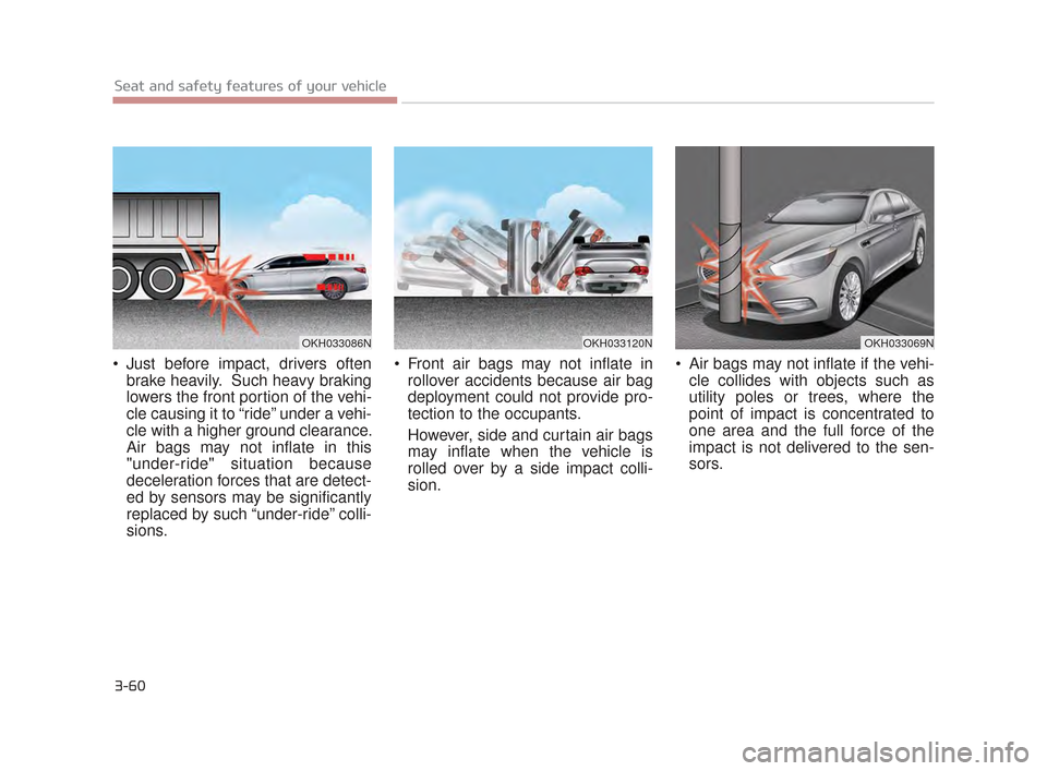 KIA K900 2015 1.G Owners Manual 3-60
Seat and safety features of your vehicle
 Just before impact, drivers oftenbrake heavily.  Such heavy braking
lowers the front portion of the vehi-
cle causing it to “ride” under a vehi-
cle 