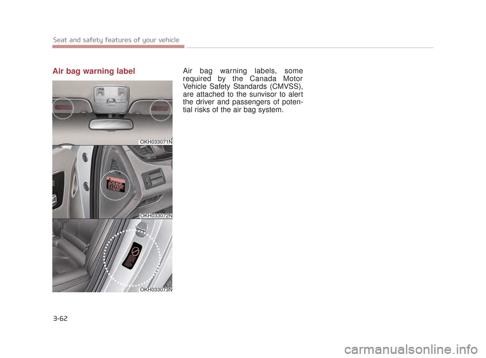 KIA K900 2015 1.G Manual PDF 3-62
Seat and safety features of your vehicle
Air bag warning labelAir bag warning labels, some
required by the Canada Motor
Vehicle Safety Standards (CMVSS),
are attached to the sunvisor to alert
the