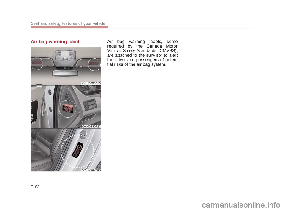 KIA K900 2015 1.G Manual PDF 3-62
Seat and safety features of your vehicle
Air bag warning labelAir bag warning labels, some
required by the Canada Motor
Vehicle Safety Standards (CMVSS),
are attached to the sunvisor to alert
the KIA K900 2015 1.G Manual PDF 3-62
Seat and safety features of your vehicle
Air bag warning labelAir bag warning labels, some
required by the Canada Motor
Vehicle Safety Standards (CMVSS),
are attached to the sunvisor to alert
the
