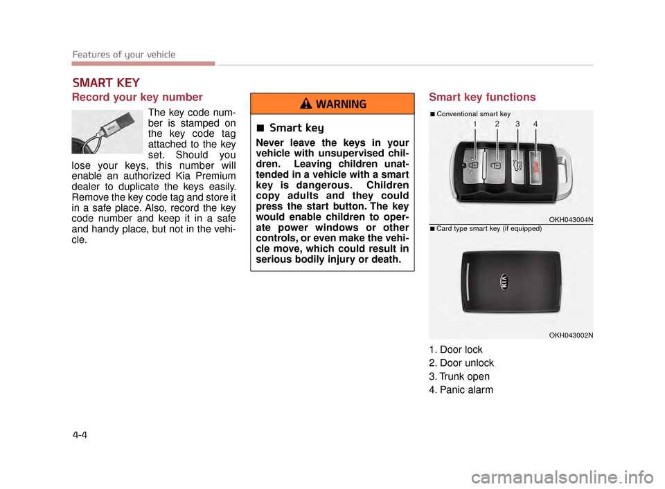 KIA K900 2015 1.G Manual Online Record your key number
The key code num-
ber is stamped on
the key code tag
attached to the key
set. Should you
lose your keys, this number will
enable an authorized Kia Premium
dealer to duplicate th