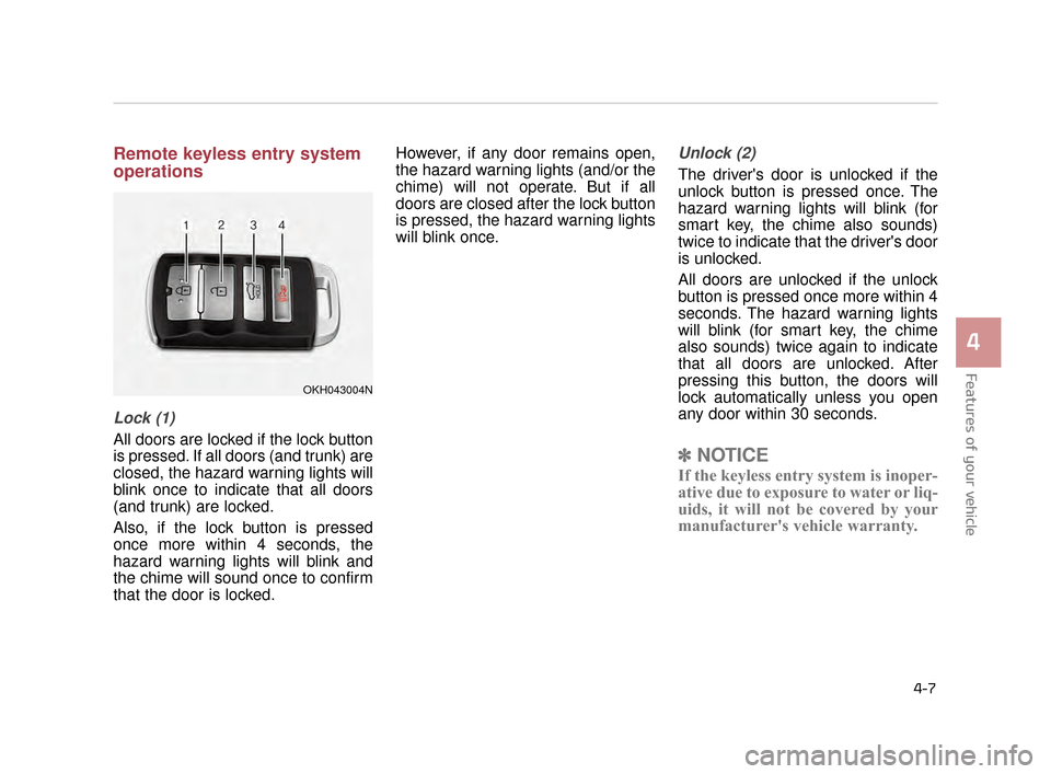 KIA K900 2015 1.G Owners Manual Features of your vehicle
4
4-7
Remote keyless entry system
operations
Lock (1)
All doors are locked if the lock button
is pressed. If all doors (and trunk) are
closed, the hazard warning lights will
b