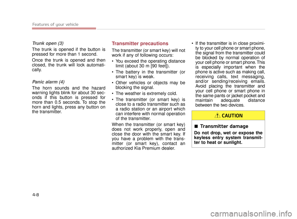 KIA K900 2015 1.G Manual Online Features of your vehicle
4-8
Trunk open (3)
The trunk is opened if the button is
pressed for more than 1 second.
Once the trunk is opened and then
closed, the trunk will lock automati-
cally.
Panic al