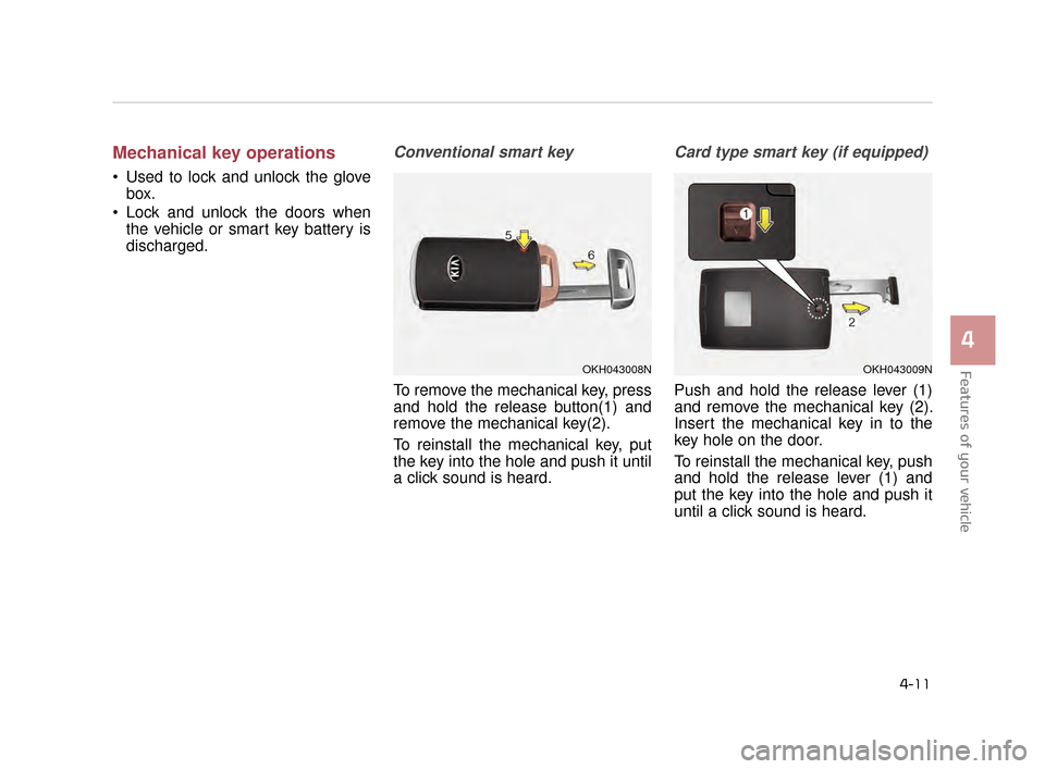 KIA K900 2015 1.G Manual Online Mechanical key operations
 Used to lock and unlock the glovebox.
 Lock and unlock the doors when the vehicle or smart key battery is
discharged.
Conventional smart key 
To remove the mechanical key, p