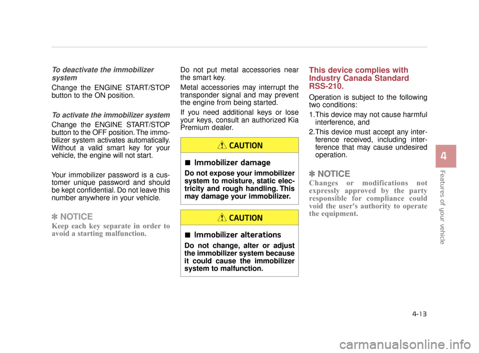 KIA K900 2015 1.G Owners Guide Features of your vehicle
4
4-13
To deactivate the immobilizersystem
Change the ENGINE START/STOP
button to the ON position.
To activate the immobilizer system
Change the ENGINE START/STOP
button to th