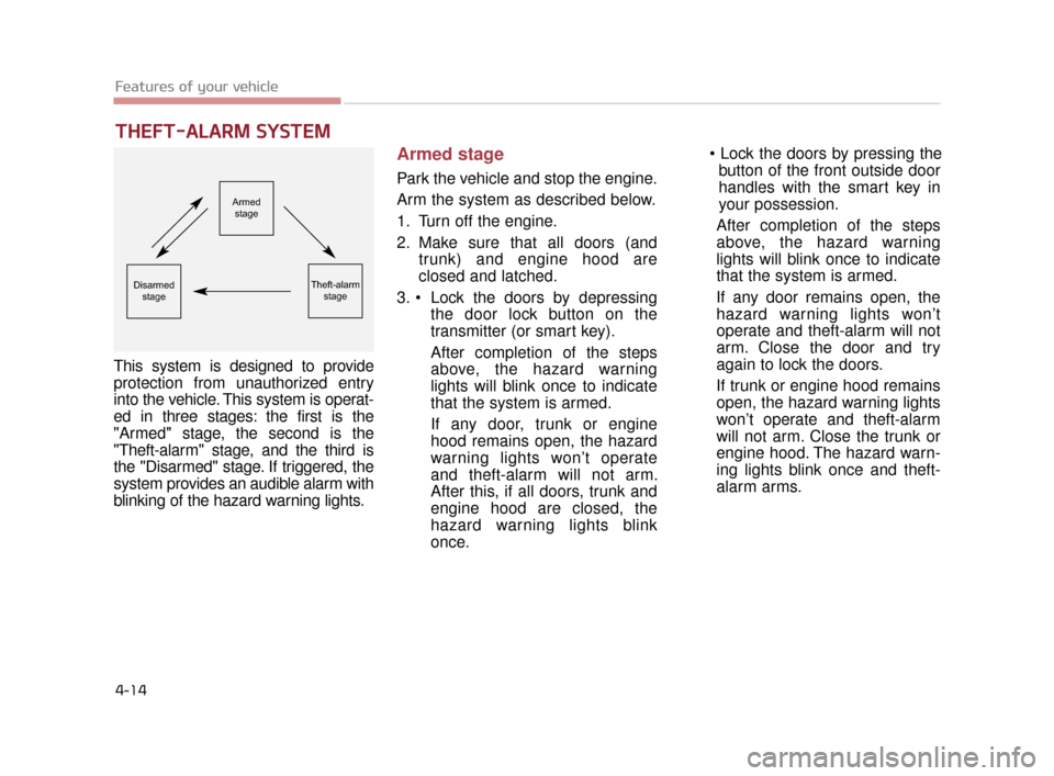 KIA K900 2015 1.G Owners Guide Features of your vehicle
4-14
THEFT-ALARM SYSTEM
This system is designed to provide
protection from unauthorized entry
into the vehicle. This system is operat-
ed in three stages: the first is the
"Ar