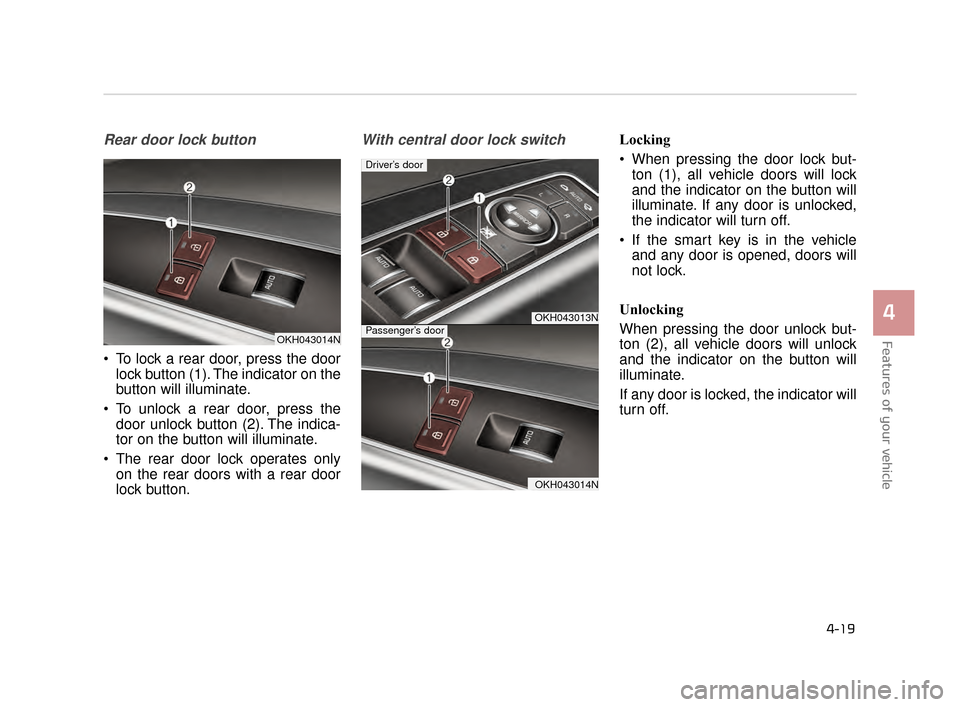 KIA K900 2015 1.G Owners Manual Features of your vehicle
4
4-19
Rear door lock button
To lock a rear door, press the doorlock button (1). The indicator on the
button will illuminate.
To unlock a rear door, press the door unlock bu KIA K900 2015 1.G Owners Manual Features of your vehicle
4
4-19
Rear door lock button
To lock a rear door, press the doorlock button (1). The indicator on the
button will illuminate.
To unlock a rear door, press the door unlock bu