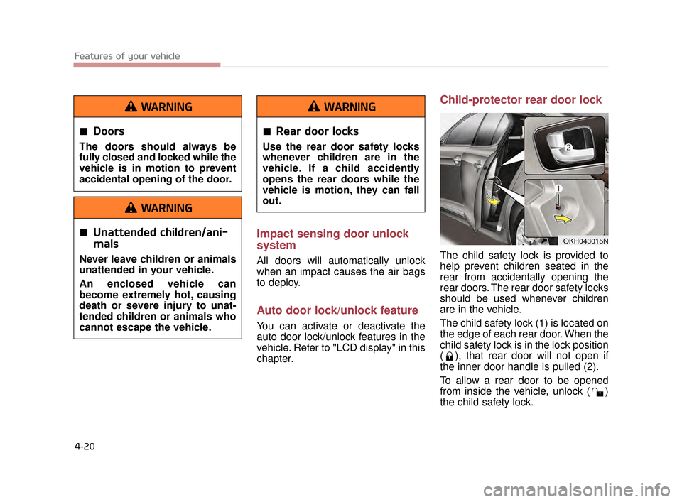 KIA K900 2015 1.G Owners Manual Features of your vehicle
4-20
Impact sensing door unlock
system
All doors will automatically unlock
when an impact causes the air bags
to deploy.
Auto door lock/unlock feature
You can activate or deac
