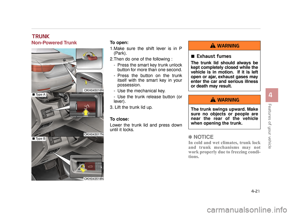 KIA K900 2015 1.G Owners Manual Features of your vehicle
4
4-21
Non-Powered TrunkTo open:
1.Make sure the shift lever is in P(Park).
2.Then do one of the following : - Press the smart key trunk unlockbutton for more than one second. KIA K900 2015 1.G Owners Manual Features of your vehicle
4
4-21
Non-Powered TrunkTo open:
1.Make sure the shift lever is in P(Park).
2.Then do one of the following : - Press the smart key trunk unlockbutton for more than one second.