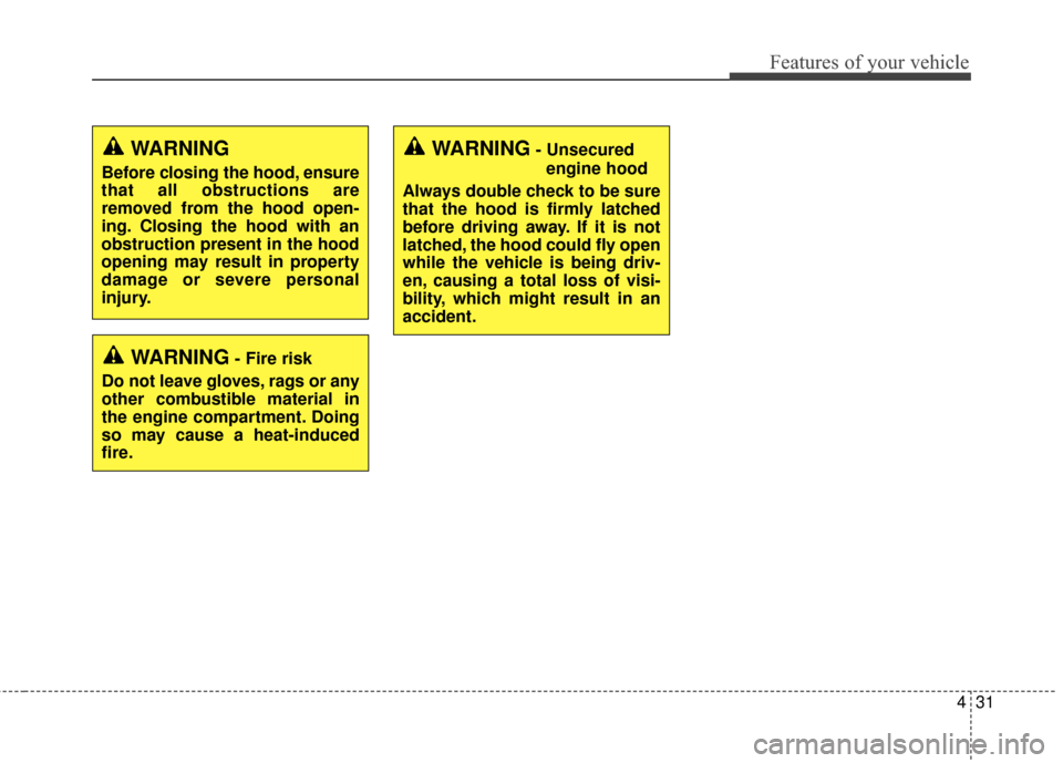 KIA Optima 2015 4.G Repair Manual 431
Features of your vehicle
WARNING
Before closing the hood, ensure
that all obstructions are
removed from the hood open-
ing. Closing the hood with an
obstruction present in the hood
opening may res