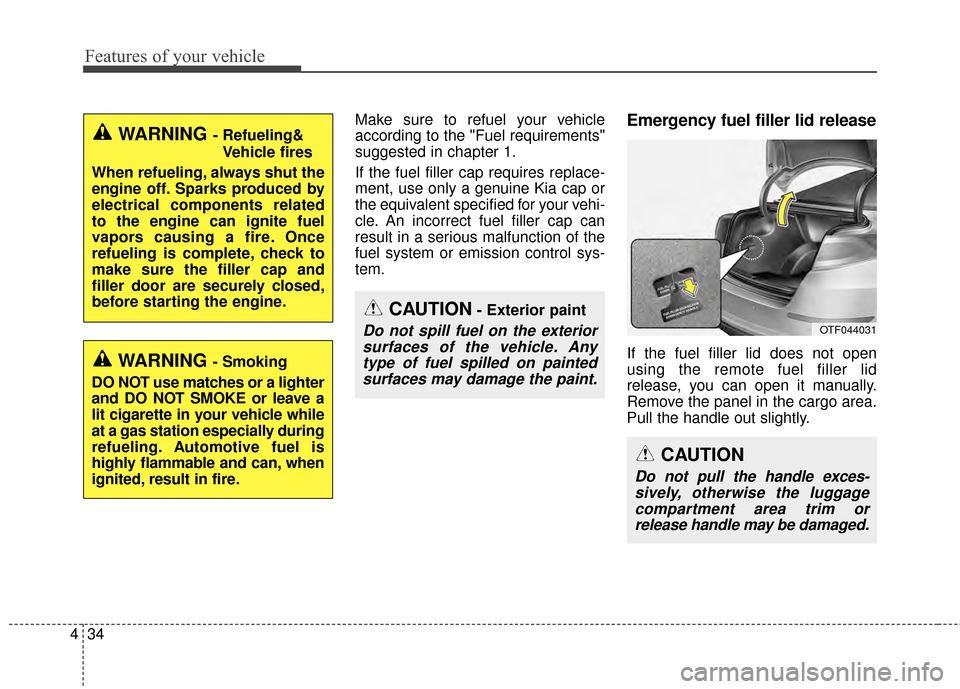 KIA Optima 2015 4.G Owners Guide Features of your vehicle
34
4
Make sure to refuel your vehicle
according to the "Fuel requirements"
suggested in chapter 1.
If the fuel filler cap requires replace-
ment, use only a genuine Kia cap or