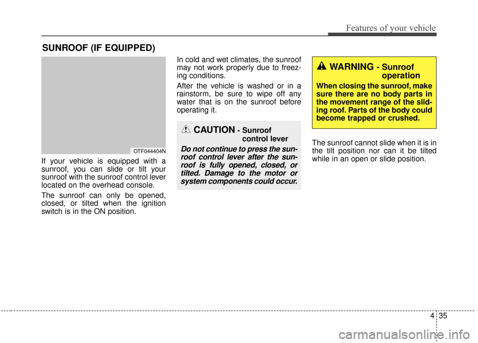 KIA Optima 2015 4.G Repair Manual 435
Features of your vehicle
If your vehicle is equipped with a
sunroof, you can slide or tilt your
sunroof with the sunroof control lever
located on the overhead console.
The sunroof can only be open