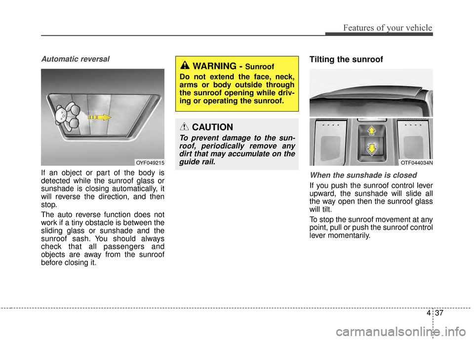 KIA Optima 2015 4.G Owners Manual 437
Features of your vehicle
Automatic reversal
If an object or part of the body is
detected while the sunroof glass or
sunshade is closing automatically, it
will reverse the direction, and then
stop. KIA Optima 2015 4.G Owners Manual 437
Features of your vehicle
Automatic reversal
If an object or part of the body is
detected while the sunroof glass or
sunshade is closing automatically, it
will reverse the direction, and then
stop.