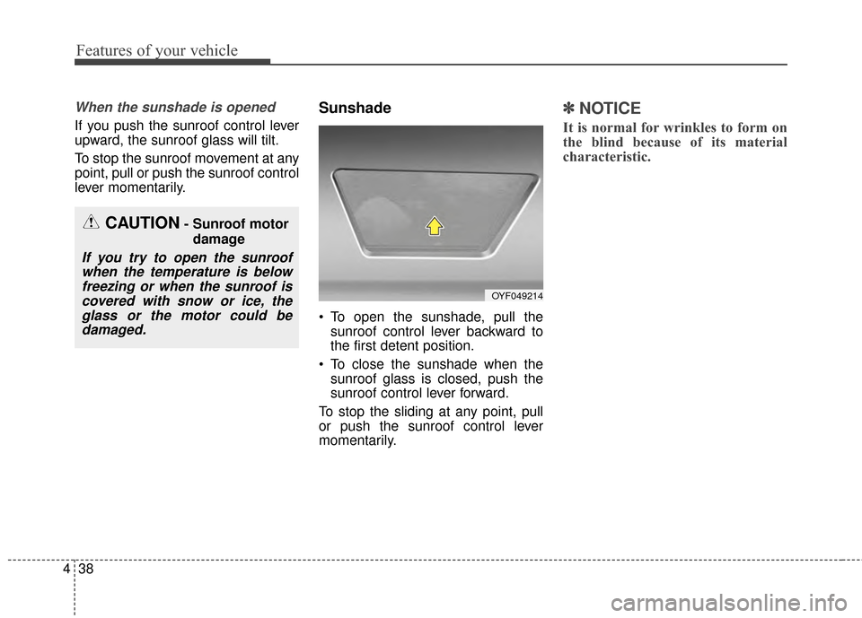 KIA Optima 2015 4.G Owners Manual Features of your vehicle
38
4
When the sunshade is opened
If you push the sunroof control lever
upward, the sunroof glass will tilt.
To stop the sunroof movement at any
point, pull or push the sunroof