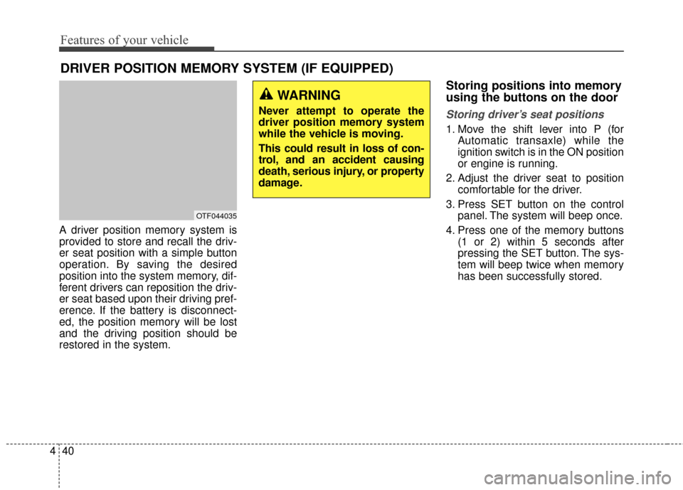 KIA Optima 2015 4.G Repair Manual Features of your vehicle
40
4
A driver position memory system is
provided to store and recall the driv-
er seat position with a simple button
operation. By saving the desired
position into the system 