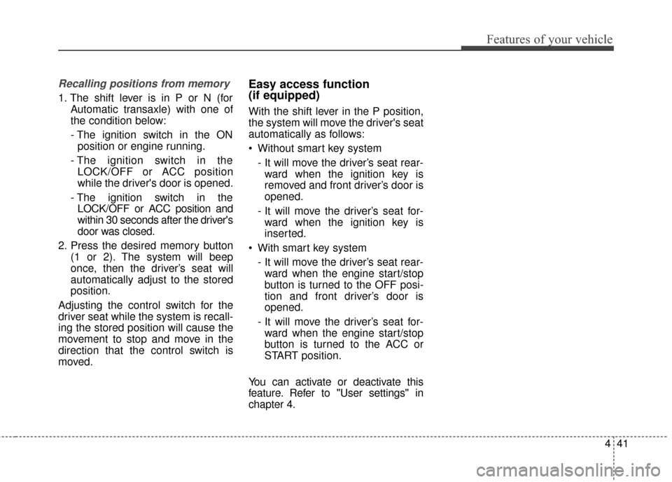 KIA Optima 2015 4.G Owners Guide 441
Features of your vehicle
Recalling positions from memory
1. The shift lever is in P or N (forAutomatic transaxle) with one of
the condition below:
- The ignition switch in the ON position or engin