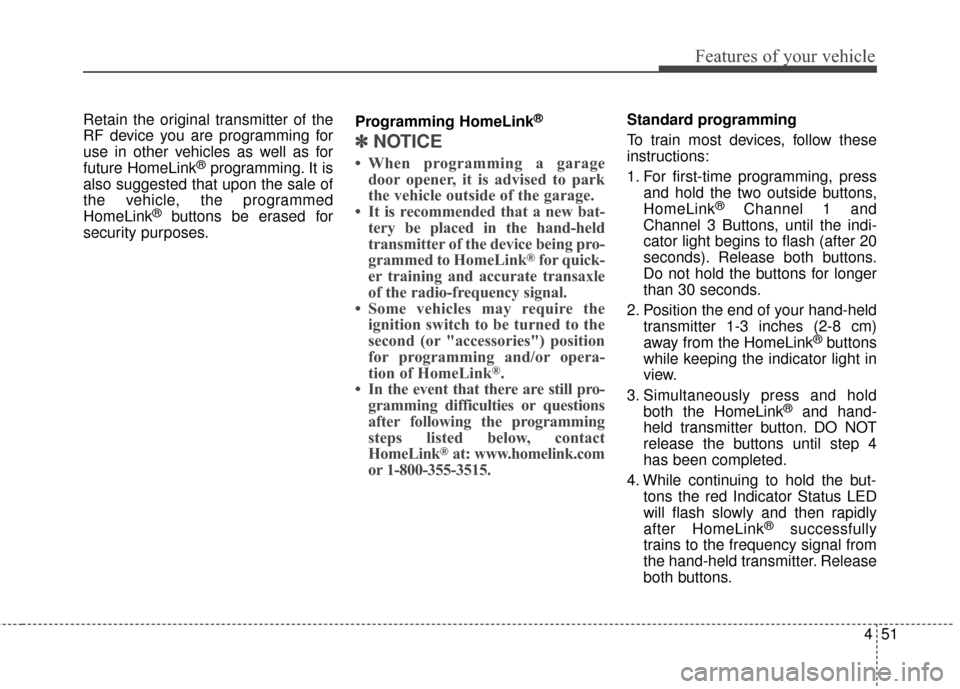 KIA Optima 2015 4.G Owners Manual 451
Features of your vehicle
Retain the original transmitter of the
RF device you are programming for
use in other vehicles as well as for
future HomeLink
®programming. It is
also suggested that upon