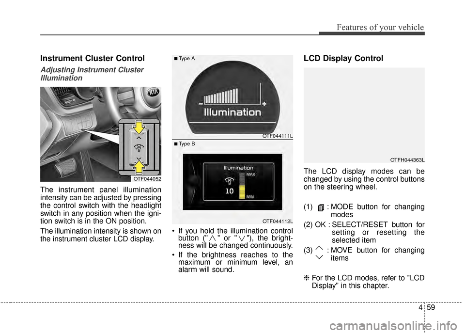 KIA Optima 2015 4.G Owners Manual 459
Features of your vehicle
Instrument Cluster Control
Adjusting Instrument ClusterIllumination
The instrument panel illumination
intensity can be adjusted by pressing
the control switch with the hea KIA Optima 2015 4.G Owners Manual 459
Features of your vehicle
Instrument Cluster Control
Adjusting Instrument ClusterIllumination
The instrument panel illumination
intensity can be adjusted by pressing
the control switch with the hea