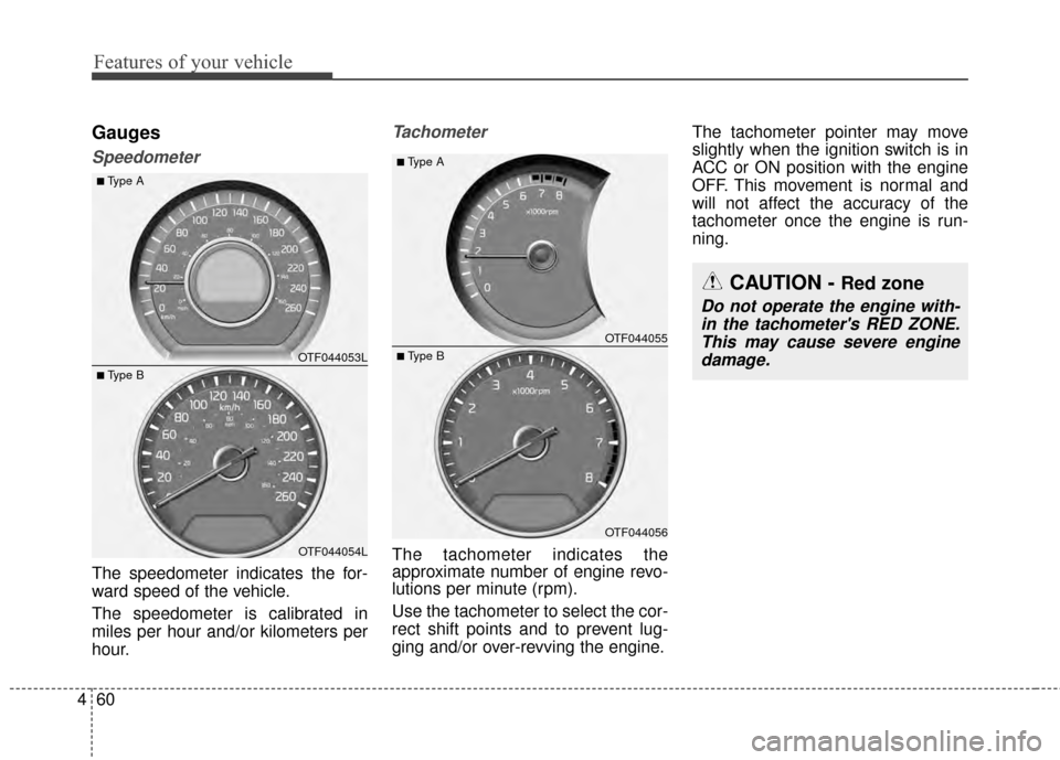 KIA Optima 2015 4.G Owners Guide Features of your vehicle
60
4
Gauges
Speedometer
The speedometer indicates the for-
ward speed of the vehicle.
The speedometer is calibrated in
miles per hour and/or kilometers per
hour.
Tachometer
Th