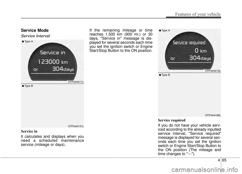 KIA Optima 2015 4.G Owners Manual 465
Features of your vehicle
Service Mode
Service Interval
Service in
It calculates and displays when you
need a scheduled maintenance
service (mileage or days).If the remaining mileage or time
reache KIA Optima 2015 4.G Owners Manual 465
Features of your vehicle
Service Mode
Service Interval
Service in
It calculates and displays when you
need a scheduled maintenance
service (mileage or days).If the remaining mileage or time
reache