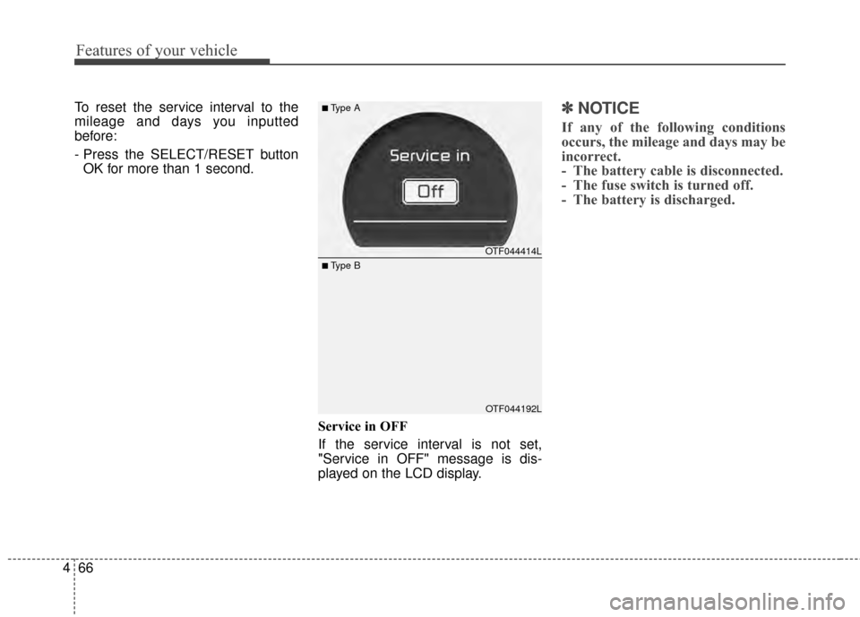 KIA Optima 2015 4.G Owners Manual Features of your vehicle
66
4
To reset the service interval to the
mileage and days you inputted
before:
- Press the SELECT/RESET button
OK for more than 1 second.
Service in OFF
If the service interv