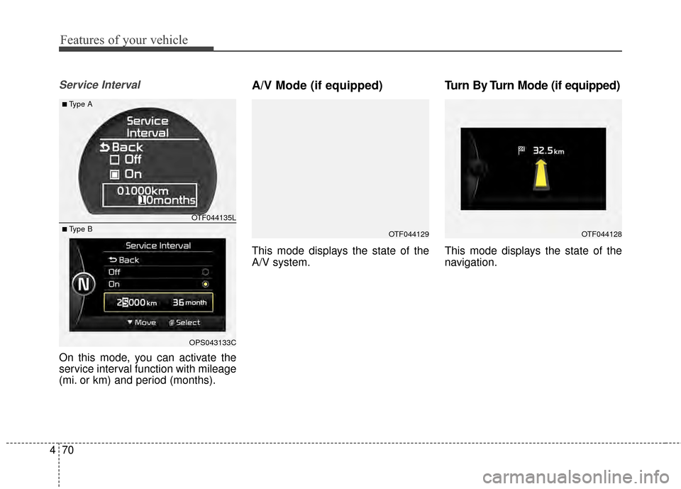 KIA Optima 2015 4.G Owners Manual Features of your vehicle
70
4
Service Interval
On this mode, you can activate the
service interval function with mileage
(mi. or km) and period (months).
A/V Mode (if equipped)
This mode displays the 