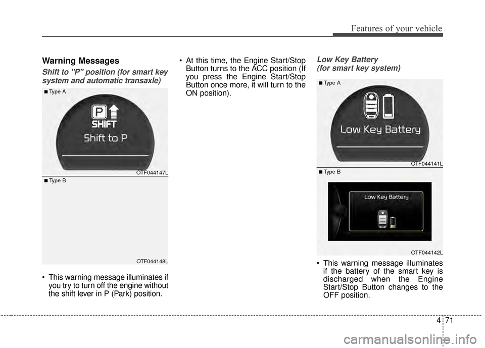 KIA Optima 2015 4.G Manual PDF 471
Features of your vehicle
Warning Messages
Shift to "P" position (for smart keysystem and automatic transaxle)
 This warning message illuminates if you try to turn off the engine without
the shift 