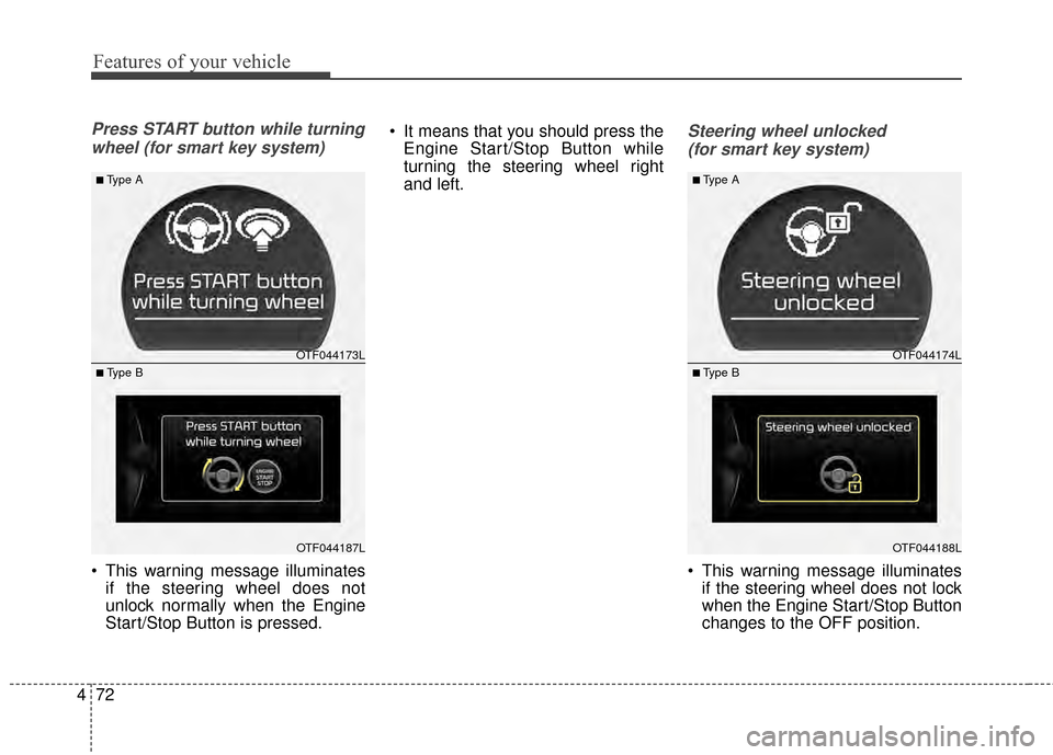 KIA Optima 2015 4.G Manual PDF Features of your vehicle
72
4
Press START button while turning
wheel (for smart key system)
 This warning message illuminates if the steering wheel does not
unlock normally when the Engine
Start/Stop 