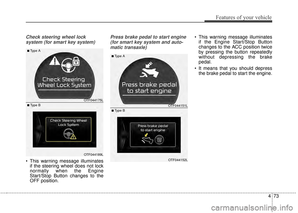 KIA Optima 2015 4.G Owners Manual 473
Features of your vehicle
Check steering wheel lock system (for smart key system)
 This warning message illuminates if the steering wheel does not lock
normally when the Engine
Start/Stop Button ch