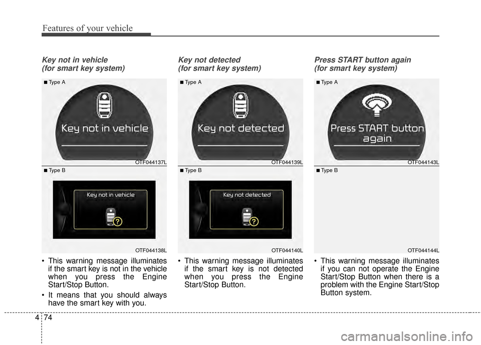 KIA Optima 2015 4.G Manual Online Features of your vehicle
74
4
Key not in vehicle 
(for smart key system)
 This warning message illuminates if the smart key is not in the vehicle
when you press the Engine
Start/Stop Button.
 It means