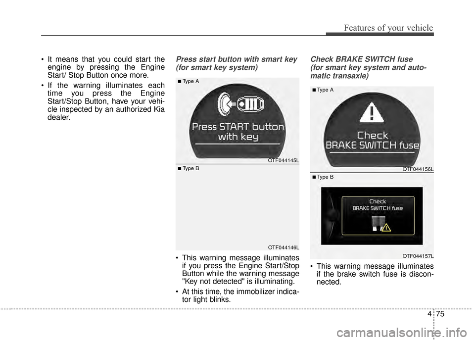 KIA Optima 2015 4.G Manual Online 475
Features of your vehicle
 It means that you could start theengine by pressing the Engine
Start/ Stop Button once more.
 If the warning illuminates each time you press the Engine
Start/Stop Button,