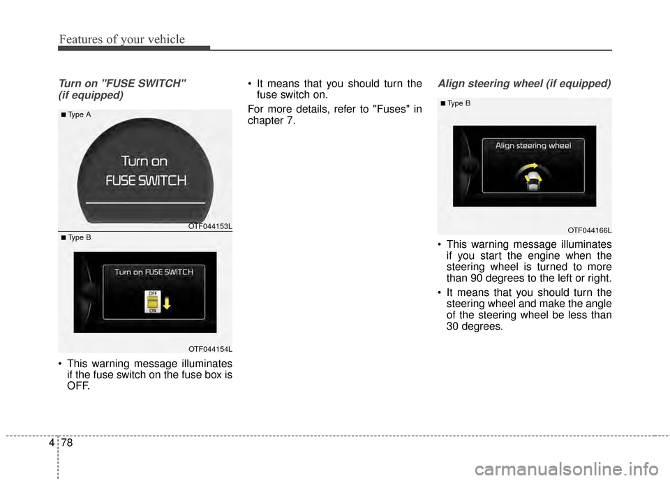 KIA Optima 2015 4.G Service Manual Features of your vehicle
78
4
Turn on "FUSE SWITCH" 
(if equipped)
 This warning message illuminates if the fuse switch on the fuse box is
OFF.  It means that you should turn the
fuse switch on.
For m