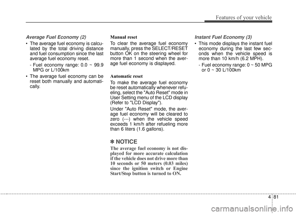 KIA Optima 2015 4.G Service Manual 481
Features of your vehicle
Average Fuel Economy (2)
 The average fuel economy is calcu-lated by the total driving distance
and fuel consumption since the last
average fuel economy reset.
- Fuel econ