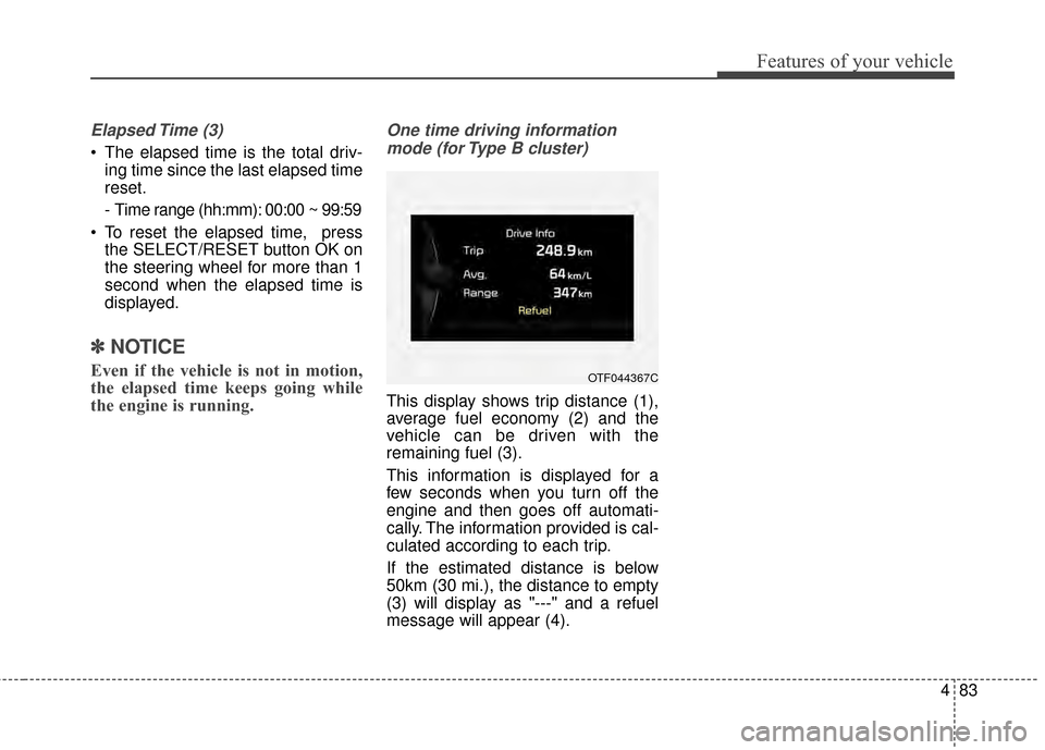 KIA Optima 2015 4.G Service Manual 483
Features of your vehicle
Elapsed Time  (3)
 The elapsed time is the total driv-ing time since the last elapsed time
reset.
- Time range (hh:mm): 00:00 ~ 99:59
 To reset the elapsed time,  press th