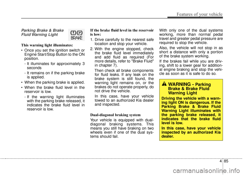 KIA Optima 2015 4.G Manual Online 485
Features of your vehicle
Parking Brake & BrakeFluid Warning  Light
This warning light illuminates:
 Once you set the ignition switch or Engine Start/Stop Button to the ON
position.
- It illuminate