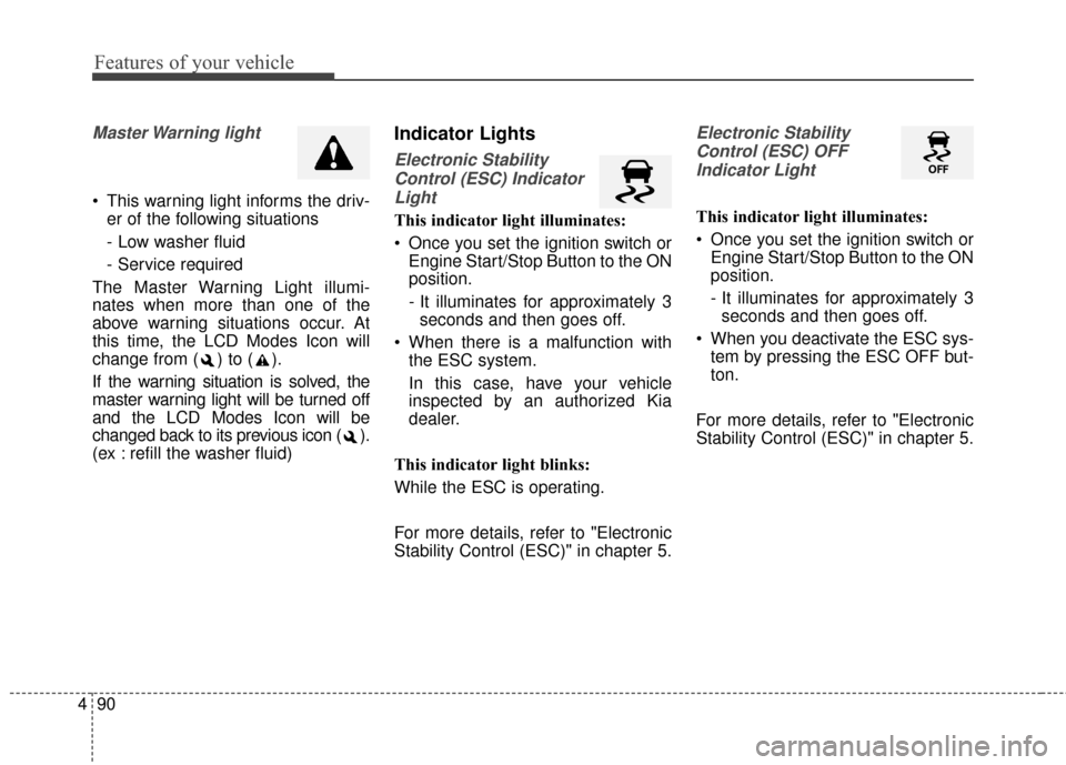 KIA Optima 2015 4.G Owners Manual Features of your vehicle
90
4
Master Warning  light
 This warning light informs the driv-
er of the following situations
- Low washer fluid
- Service required
The Master Warning Light illumi-
nates wh