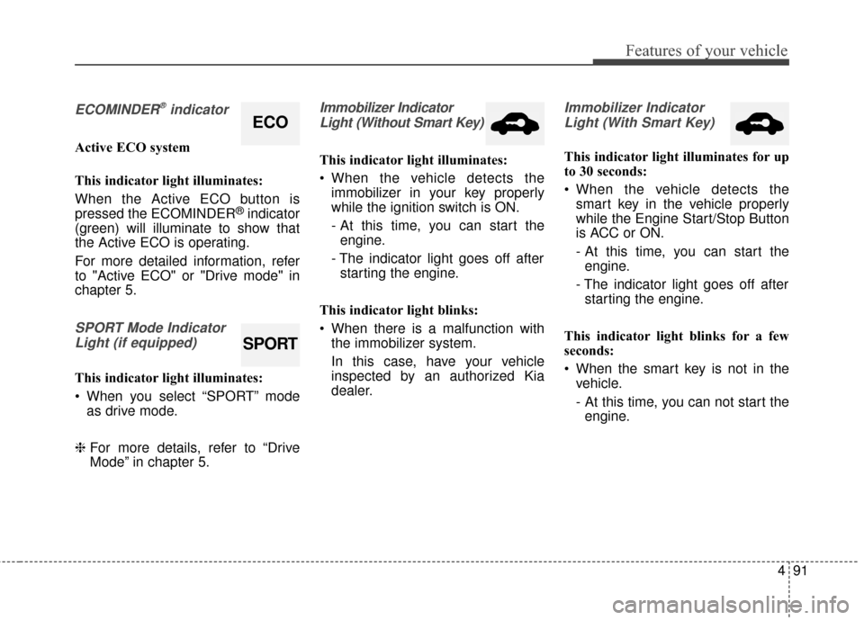 KIA Optima 2015 4.G Owners Manual 491
Features of your vehicle
ECOMINDER®indicator
Active ECO system
This indicator light illuminates:
When the Active ECO button is
pressed the ECOMINDER
®indicator
(green) will illuminate to show th KIA Optima 2015 4.G Owners Manual 491
Features of your vehicle
ECOMINDER®indicator
Active ECO system
This indicator light illuminates:
When the Active ECO button is
pressed the ECOMINDER
®indicator
(green) will illuminate to show th
