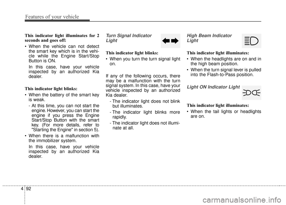 KIA Optima 2015 4.G Owners Manual Features of your vehicle
92
4
This indicator light illuminates for 2
seconds and goes off:
 When the vehicle can not detect
the smart key which is in the vehi-
cle while the Engine Start/Stop
Button i