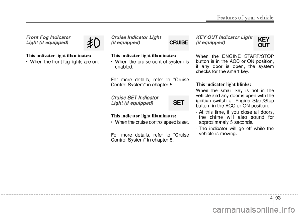 KIA Optima 2015 4.G Owners Manual 493
Features of your vehicle
Front Fog IndicatorLight (if equipped)
This indicator light illuminates:
 When the front fog lights are on.
Cruise Indicator Light (if equipped)
This indicator light illum