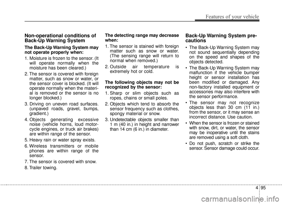KIA Optima 2015 4.G User Guide 495
Features of your vehicle
Non-operational conditions of
Back-Up Warning System
The Back-Up Warning System may
not operate properly when:
1. Moisture is frozen to the sensor. (Itwill operate normal KIA Optima 2015 4.G User Guide 495
Features of your vehicle
Non-operational conditions of
Back-Up Warning System
The Back-Up Warning System may
not operate properly when:
1. Moisture is frozen to the sensor. (Itwill operate normal