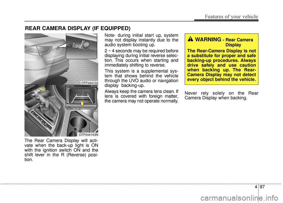 KIA Optima 2015 4.G Owners Manual 497
Features of your vehicle
The Rear Camera Display will acti-
vate when the back-up light is ON
with the ignition switch ON and the
shift lever in the R (Reverse) posi-
tion.Note- during initial sta