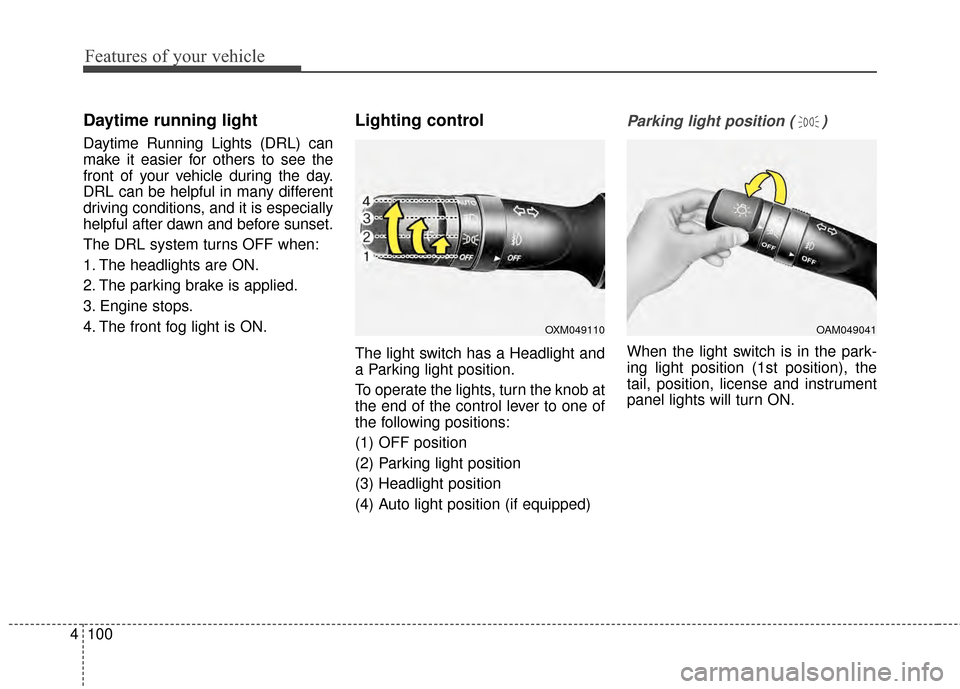 KIA Optima 2015 4.G Owners Manual Features of your vehicle
100
4
Daytime running light 
Daytime Running Lights (DRL) can
make it easier for others to see the
front of your vehicle during the day.
DRL can be helpful in many different
d