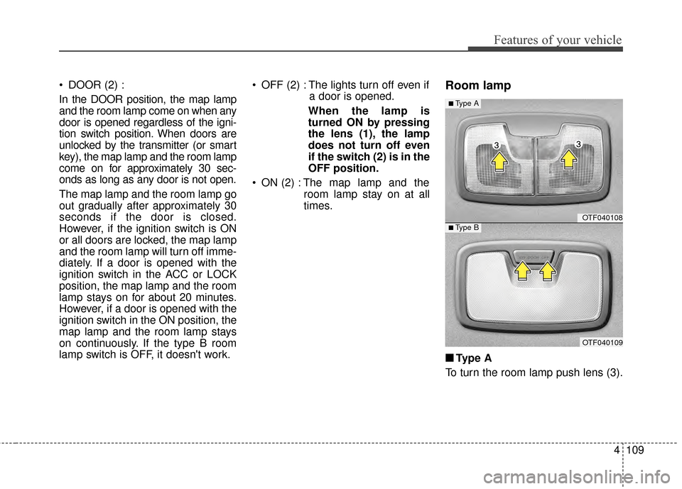 KIA Optima 2015 4.G Owners Manual 4109
Features of your vehicle
DOOR (2) :
In the DOOR position, the map lamp
and the room lamp come on when any
door is opened regardless of the igni-
tion switch position. When doors are
unlocked by KIA Optima 2015 4.G Owners Manual 4109
Features of your vehicle
DOOR (2) :
In the DOOR position, the map lamp
and the room lamp come on when any
door is opened regardless of the igni-
tion switch position. When doors are
unlocked by