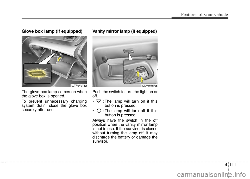 KIA Optima 2015 4.G Owners Manual 4111
Features of your vehicle
Glove box lamp (if equipped)
The glove box lamp comes on when
the glove box is opened.
To prevent unnecessary charging
system drain, close the glove box
securely after us