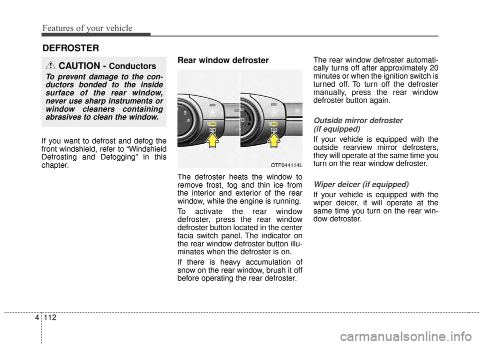 KIA Optima 2015 4.G Repair Manual Features of your vehicle
112
4
DEFROSTER 
If you want to defrost and defog the
front windshield, refer to “Windshield
Defrosting and Defogging” in this
chapter.
Rear window defroster
The defroster