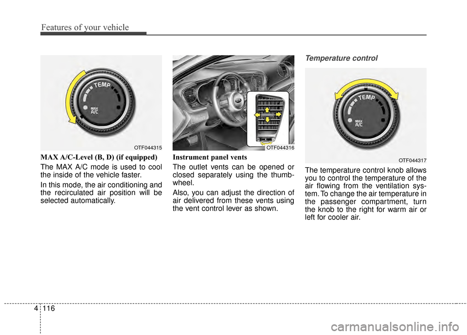 KIA Optima 2015 4.G Owners Manual Features of your vehicle
116
4
MAX A/C-Level (B, D) (if equipped)
The MAX A/C mode is used to cool
the inside of the vehicle faster.
In this mode, the air conditioning and
the recirculated air positio KIA Optima 2015 4.G Owners Manual Features of your vehicle
116
4
MAX A/C-Level (B, D) (if equipped)
The MAX A/C mode is used to cool
the inside of the vehicle faster.
In this mode, the air conditioning and
the recirculated air positio