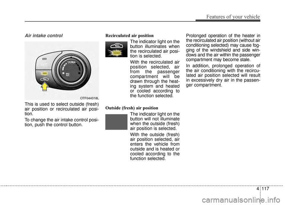 KIA Optima 2015 4.G Owners Manual 4117
Features of your vehicle
Air intake control
This is used to select outside (fresh)
air position or recirculated air posi-
tion.
To change the air intake control posi-
tion, push the control butt KIA Optima 2015 4.G Owners Manual 4117
Features of your vehicle
Air intake control
This is used to select outside (fresh)
air position or recirculated air posi-
tion.
To change the air intake control posi-
tion, push the control butt