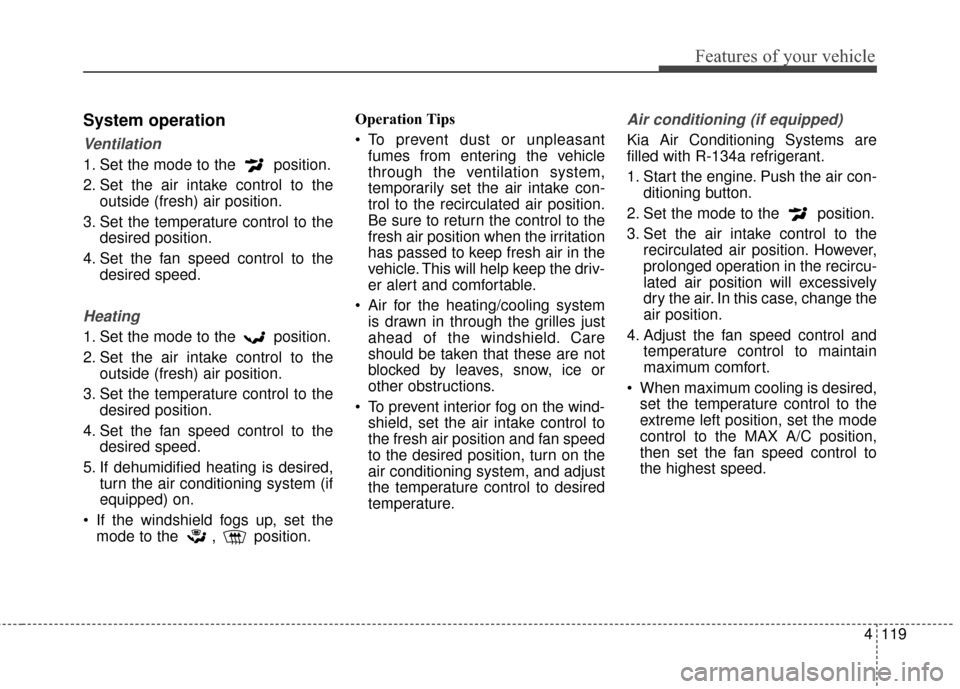 KIA Optima 2015 4.G Repair Manual 4119
Features of your vehicle
System operation
Ventilation
1. Set the mode to the  position.
2. Set the air intake control to theoutside (fresh) air position.
3. Set the temperature control to the des