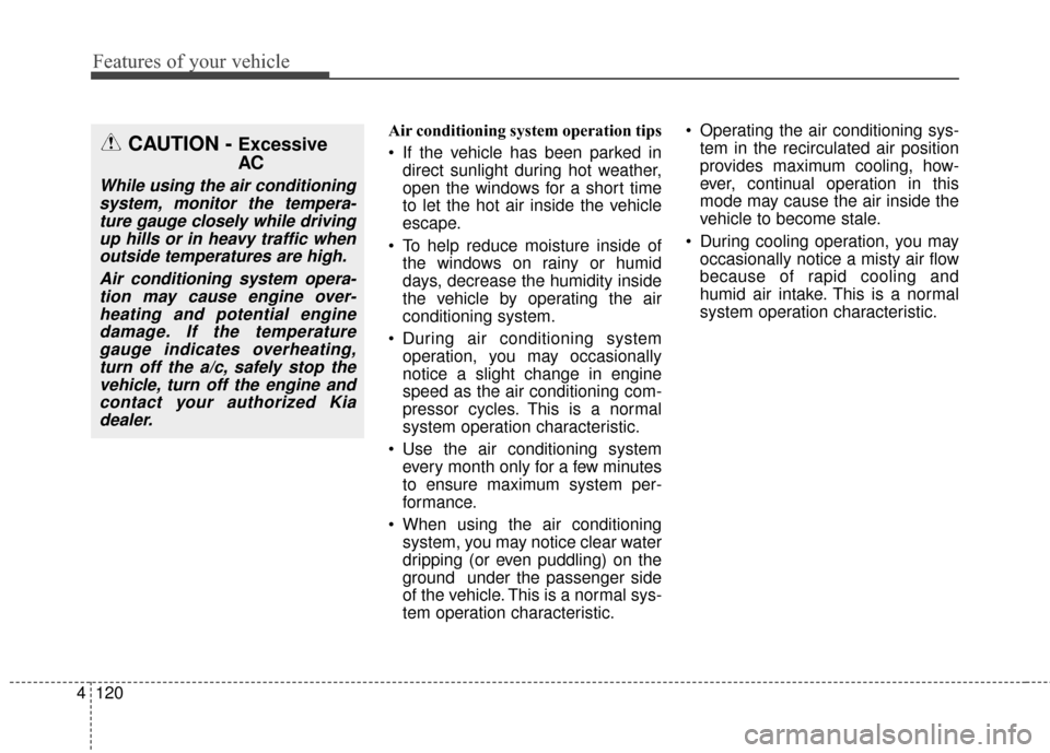 KIA Optima 2015 4.G Repair Manual Features of your vehicle
120
4
Air conditioning system operation tips  
 If the vehicle has been parked in
direct sunlight during hot weather,
open the windows for a short time
to let the hot air insi