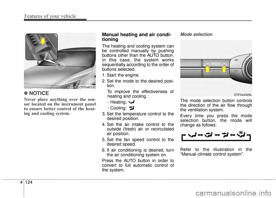 KIA Optima 2015 4.G Repair Manual Features of your vehicle
124
4
✽
✽
NOTICE
Never place anything over the sen-
sor located on the instrument panel
to ensure better control of the heat-
ing and cooling system.  
Manual heating and 